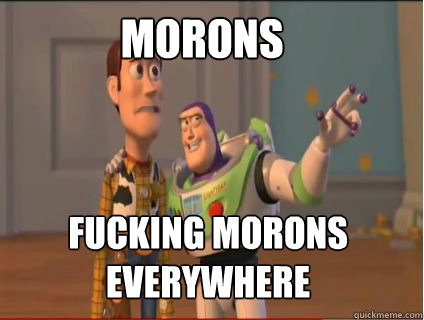 Morons fucking morons everywhere  woody and buzz