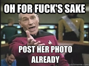 oh for fuck's sake post her photo already  Annoyed Picard