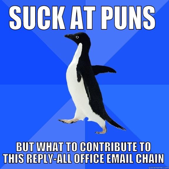 SUCK AT PUNS BUT WHAT TO CONTRIBUTE TO THIS REPLY-ALL OFFICE EMAIL CHAIN Socially Awkward Penguin