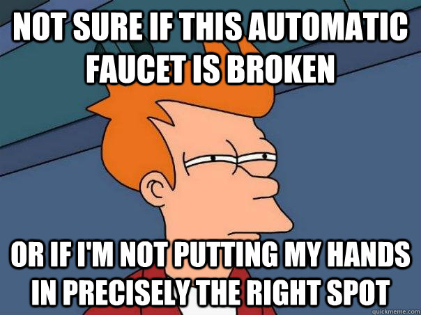Not sure if this automatic faucet is broken Or if I'm not putting my hands in precisely the right spot - Not sure if this automatic faucet is broken Or if I'm not putting my hands in precisely the right spot  Futurama Fry