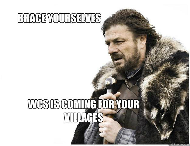 Brace yourselves
 WCS is coming for your villages  Imminent Ned