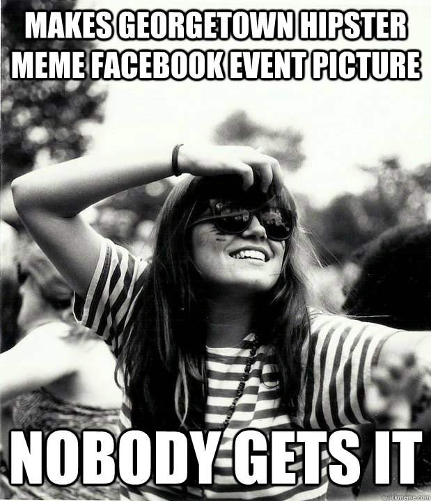 Makes Georgetown hipster meme facebook event picture Nobody gets it  Georgetown Hipster