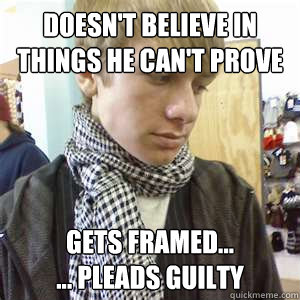 doesn't believe in things he can't prove gets framed...
... Pleads Guilty - doesn't believe in things he can't prove gets framed...
... Pleads Guilty  Atheist Hipster