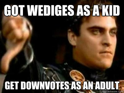 got wediges as a kid get downvotes as an adult  Downvoting Roman