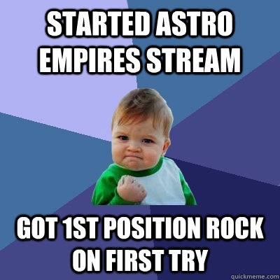 Started Astro Empires Stream Got 1st position Rock on first try  Success Kid