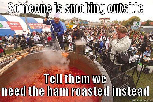 SOMEONE IS SMOKING OUTSIDE TELL THEM WE NEED THE HAM ROASTED INSTEAD Misc