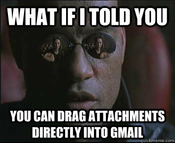 What if I told you You can drag attachments directly into gmail  Morpheus SC