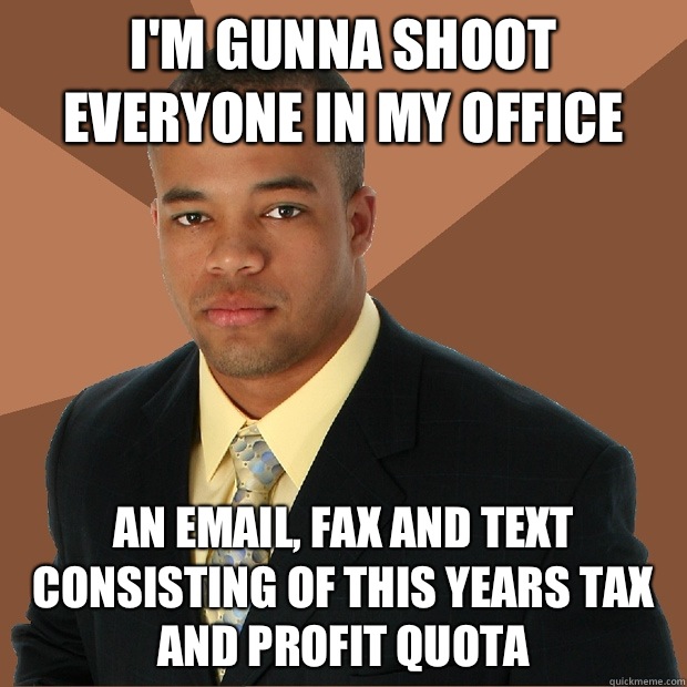 I'm gunna shoot everyone in my office  An email, fax and text consisting of this years tax and profit quota  - I'm gunna shoot everyone in my office  An email, fax and text consisting of this years tax and profit quota   Successful Black Man