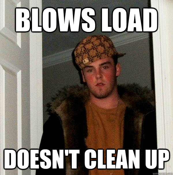 blows load doesn't clean up  Scumbag Steve