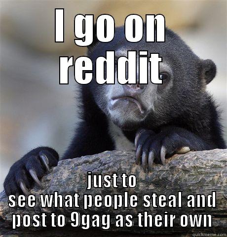 I GO ON REDDIT JUST TO SEE WHAT PEOPLE STEAL AND POST TO 9GAG AS THEIR OWN Confession Bear