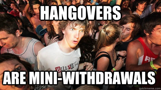 hangovers are mini-withdrawals  Sudden Clarity Clarence