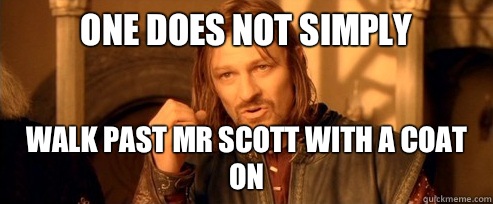 One does not simply Walk Past Mr Scott with a coat on  One Does Not Simply