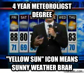 4 year Meteoroligst degree ''Yellow sun'' icon means sunny weather brah - 4 year Meteoroligst degree ''Yellow sun'' icon means sunny weather brah  Scumbag Weatherman