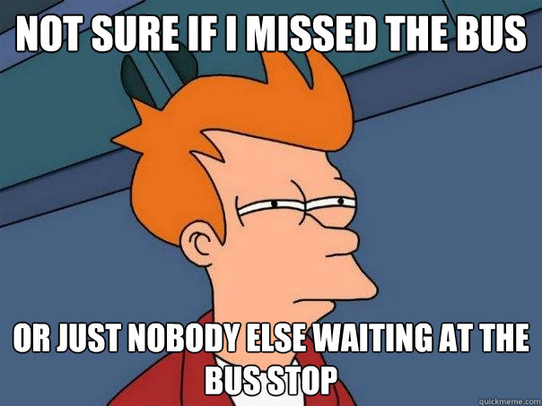 Not sure if I missed the bus or just nobody else waiting at the bus stop - Not sure if I missed the bus or just nobody else waiting at the bus stop  Futurama Fry