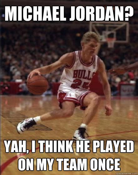 Michael Jordan? Yah, i think he played on my team once - Michael Jordan? Yah, i think he played on my team once  Envios Steve Kerr