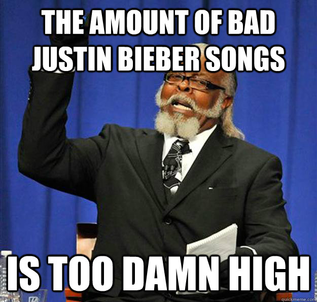 The amount of bad justin bieber songs Is too damn high  Jimmy McMillan