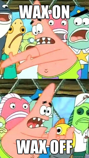 Wax On Wax Off  Push it somewhere else Patrick