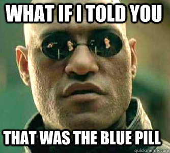 what if i told you that was the blue pill  Matrix Morpheus