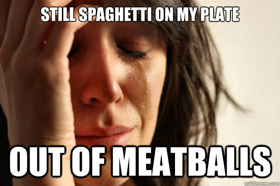 Still spaghetti on my plate  out of meatballs  First World Problems