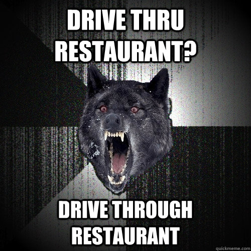 Drive thru Restaurant? drive through restaurant  Insanity Wolf