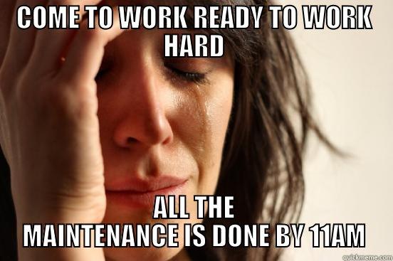 COME TO WORK READY TO WORK HARD ALL THE MAINTENANCE IS DONE BY 11AM First World Problems