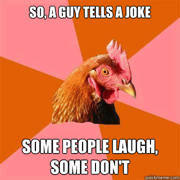 So, a guy tells a joke Some people laugh, some don't  Anti-Joke Chicken