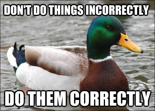 Don't do things incorrectly do them correctly  Actual Advice Mallard