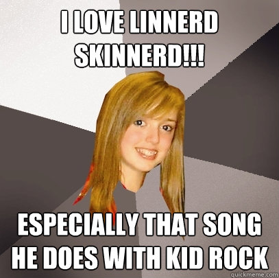 i love linnerd skinnerd!!! especially that song he does with kid rock - i love linnerd skinnerd!!! especially that song he does with kid rock  Musically Oblivious 8th Grader