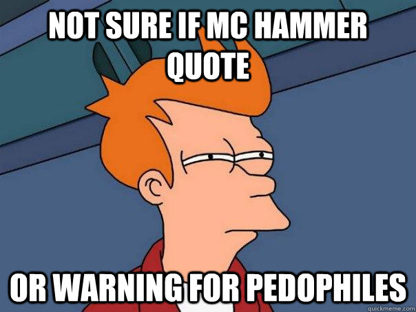 Not sure if MC Hammer quote Or warning for pedophiles  Futurama Fry