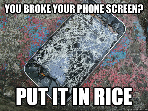 You broke your phone screen? put it in rice - You broke your phone screen? put it in rice  Misc