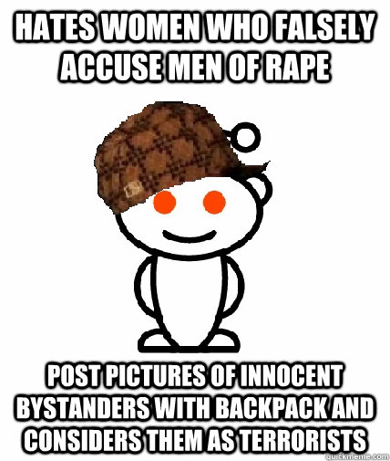 Hates women who falsely accuse men of Rape Post pictures of innocent bystanders with backpack and considers them as terrorists  Scumbag Reddit