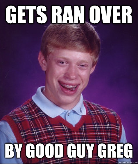 Gets Ran Over By good guy greg  Bad Luck Brian