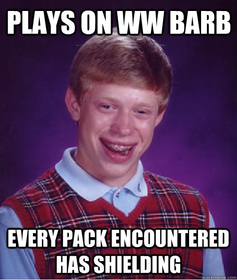 Plays on WW Barb Every pack encountered has shielding  Bad Luck Brian