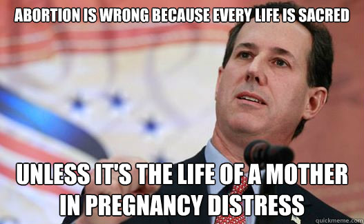 Abortion is wrong because every life is sacred Unless it's the life of a mother in pregnancy distress - Abortion is wrong because every life is sacred Unless it's the life of a mother in pregnancy distress  Qualifying Statement Santorum