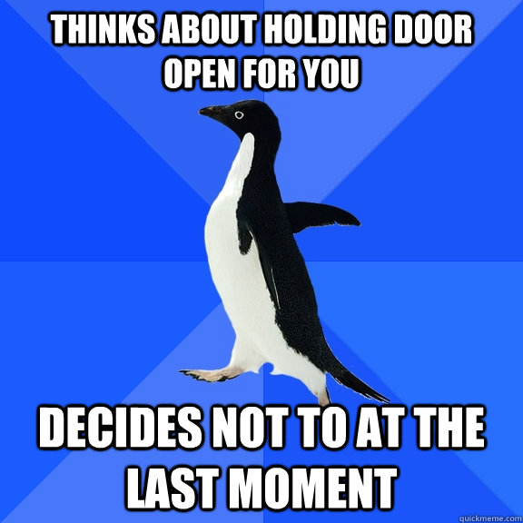 thinks about holding door open for you decides not to at the last moment   Socially Awkward Penguin