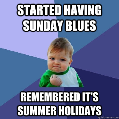 started having sunday blues remembered it's summer holidays  Success Kid