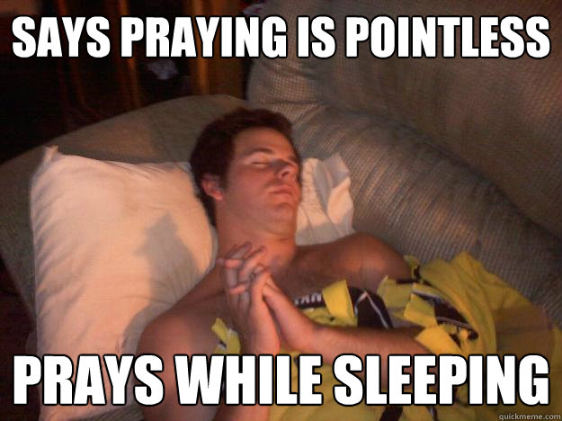 Says praying is pointless Prays while sleeping - Says praying is pointless Prays while sleeping  Hypocritical Atheist