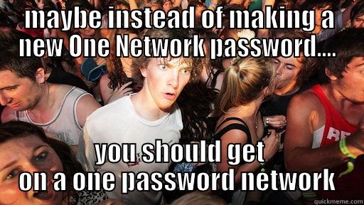 MAYBE INSTEAD OF MAKING A NEW ONE NETWORK PASSWORD....  YOU SHOULD GET ON A ONE PASSWORD NETWORK  Sudden Clarity Clarence