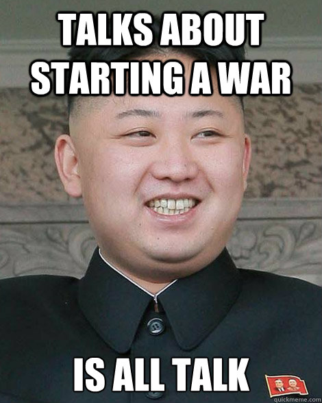 Talks about starting a war Is all talk - Talks about starting a war Is all talk  North Korea