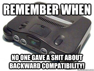 Remember when no one gave a shit about backward compatibility!   