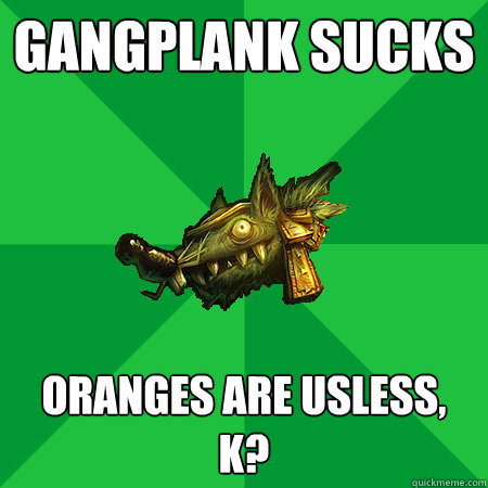 GANGPLANK SUCKS ORANGES ARE USLESS, K?  Bad LoL Player