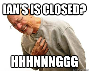 ian's is closed?  HHHNNNGGG  