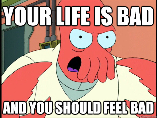 your life is bad and you should feel bad - your life is bad and you should feel bad  Lunatic Zoidberg