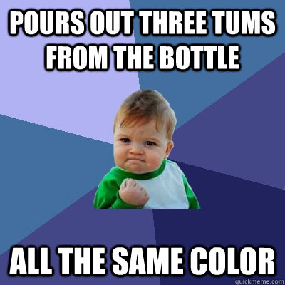 Pours out three tums from the bottle all the same color  Success Kid