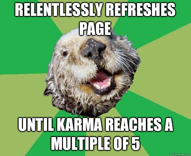 Relentlessly refreshes page Until karma reaches a multiple of 5  OCD Otter