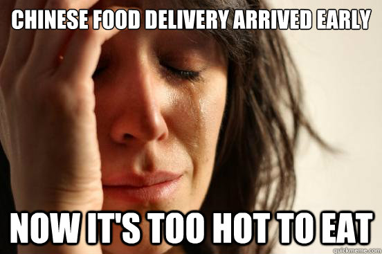 Chinese food delivery arrived early Now it's too hot to eat  First World Problems