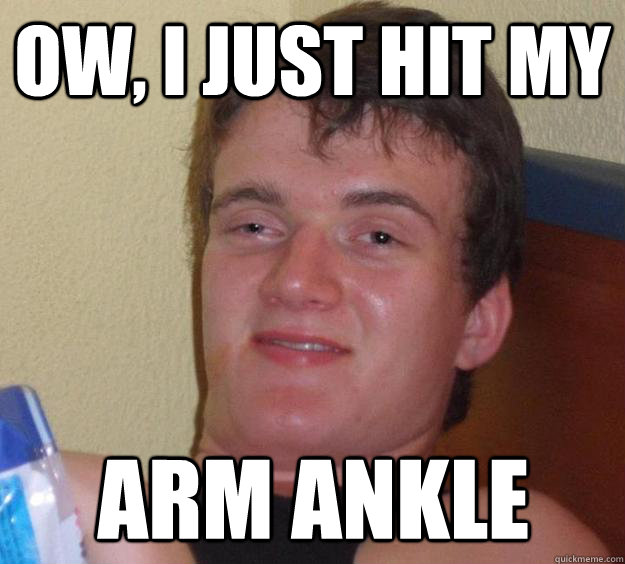 ow, I just hit my arm ankle  10 Guy