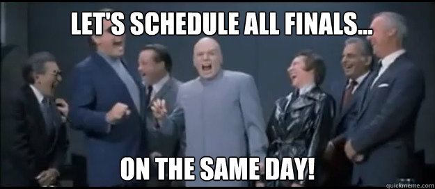 Let's schedule all finals... on the same day! - Let's schedule all finals... on the same day!  Evil Teachers