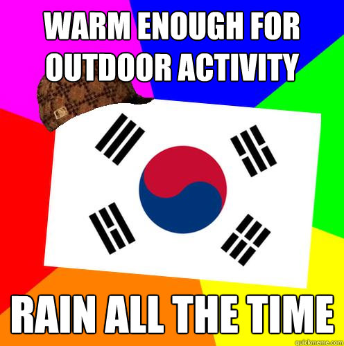 warm enough for
outdoor activity rain all the time - warm enough for
outdoor activity rain all the time  Scumbag Korea