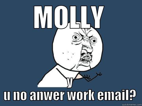 work email - MOLLY Y U NO ANWER WORK EMAIL? Y U No